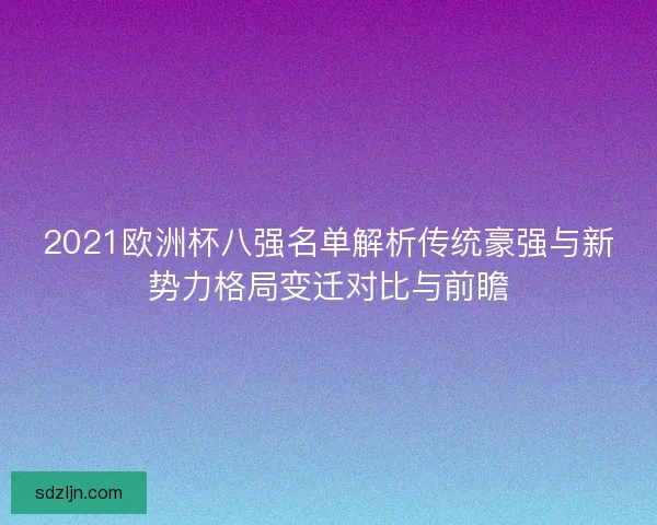 2021欧洲杯八强名单解析传统豪强与新势力格局变迁对比与前瞻