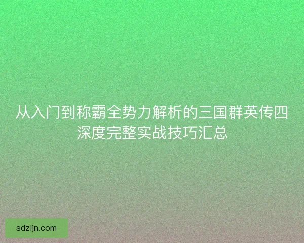 从入门到称霸全势力解析的三国群英传四深度完整实战技巧汇总