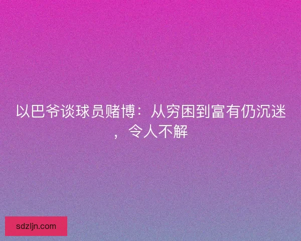 以巴爷谈球员赌博：从穷困到富有仍沉迷，令人不解
